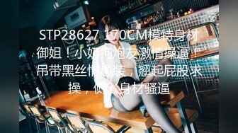 STP28627 170CM模特身材御姐！小奶狗炮友激情操逼！吊带黑丝情趣装，翘起屁股求操，侧入身材骚逼