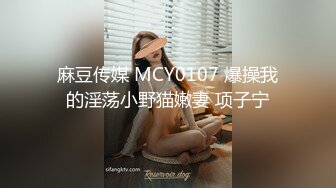 麻豆传媒 MCY0107 爆操我的淫荡小野猫嫩妻 项子宁