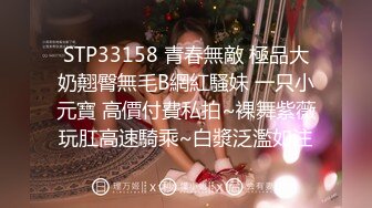 STP33158 青春無敵 極品大奶翹臀無毛B網紅騷妹 一只小元寶 高價付費私拍~裸舞紫薇玩肛高速騎乘~白漿泛濫如注