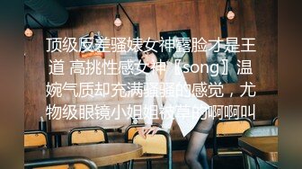 顶级反差骚婊女神露脸才是王道 高挑性感女神〖song〗温婉气质却充满骚骚的感觉，尤物级眼镜小姐姐被草的啊啊叫