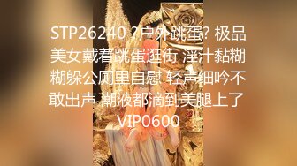 STP26240 ?户外跳蛋? 极品美女戴着跳蛋逛街 淫汁黏糊糊躲公厕里自慰 轻声细吟不敢出声 潮液都滴到美腿上了 VIP0600