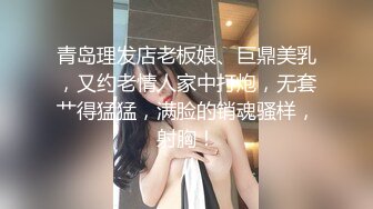 青岛理发店老板娘、巨鼎美乳，又约老情人家中打炮，无套艹得猛猛，满脸的销魂骚样，射胸！