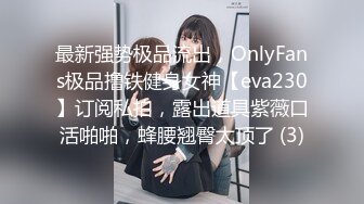 最新强势极品流出，OnlyFans极品撸铁健身女神【eva230】订阅私拍，露出道具紫薇口活啪啪，蜂腰翘臀太顶了 (3)