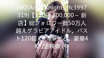 (4K)(Aqua Knlghts)(fc3997319)【120分 300,000～ 新店】総フォロワー数50万人越えグラビアアイドル。バスト120超えKカップと。豪華4K別途映像 (4)