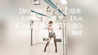 【新片速遞】 ✨✨✨♈门槛高，女神多，重磅推荐，【Rose_Top】，好大的奶子，雪白大屁股~~颜值还高✨✨✨身材不错