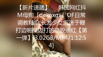 【新片速遞】   ✨韩国网红抖M母狗「dexnxgx」OF日常调教私拍 长发少女沉迷于鞭打边啪操边打的屁股通红【第一弹】[3.02GB/MP4/1:12:54]