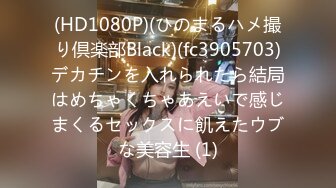 (HD1080P)(ひのまるハメ撮り倶楽部Black)(fc3905703)デカチンを入れられたら結局はめちゃくちゃあえいで感じまくるセックスに飢えたウブな美容生 (1)