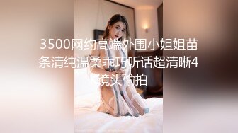 3500网约高端外围小姐姐苗条清纯温柔乖巧听话超清晰4K镜头偷拍