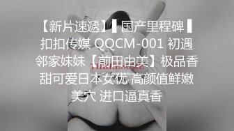 【新片速遞】▌国产里程碑 ▌扣扣传媒 QQCM-001 初遇邻家妹妹【前田由美】极品香甜可爱日本女优 高颜值鲜嫩美穴 进口逼真香