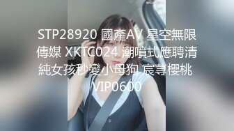 STP28920 國產AV 星空無限傳媒 XKTC024 潮噴式應聘清純女孩秒變小母狗 宸荨櫻桃 VIP0600