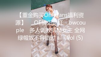 【重金购买OnlyFans福利资源】▶▶OF情侣网红 ღbwcoupleღ 多人调教抖M女主 全网绿帽奴不容错过！〈Vol (5)