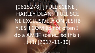 [0815278] [ FULL SCENE ] HARLEY DEAN - FULL SCENE EXCLUSIVELY ON JESHBYJESH.COM Its not often I do a AMBF scene... so this (...) (3) [2017-11-30]