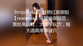 Stripchat站，妖艳红唇御姐【reaowna】带眼镜御姐范，黑丝高跟鞋，大黑牛玩穴，粗大道具撑爆骚穴