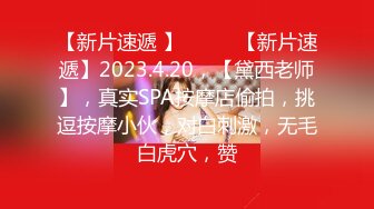 【新片速遞 】♈ ♈ ♈【新片速遞】2023.4.20，【黛西老师】，真实SPA按摩店偷拍，挑逗按摩小伙，对白刺激，无毛白虎穴，赞