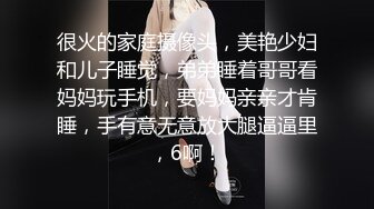 很火的家庭摄像头，美艳少妇和儿子睡觉，弟弟睡着哥哥看妈妈玩手机，要妈妈亲亲才肯睡，手有意无意放大腿逼逼里，6啊！