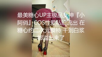 最美糖心UP主极品女神『小阿俏』COS性爱私拍流出 在糖心约二次元模特 干到白浆都溢出来了