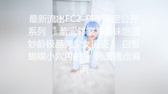 最新流出FC2-PPV限定公开系列☀️羞涩邻家乖乖妹绝顶妙龄极品美少女援交☀️白皙蝴蝶小穴内射☀️画面撸点满满