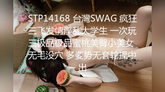 STP14168 台灣SWAG 疯狂三飞发情淫乱大学生 一次玩三极品极品蜜桃美臀小美女 无毛没穴 多姿势无套轮操中出