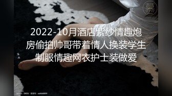 2022-10月酒店紫纱情趣炮房偷拍帅哥带着情人换装学生制服情趣网衣护士装做爱