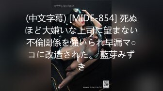 (中文字幕) [MIDE-854] 死ぬほど大嫌いな上司に望まない不倫関係を強いられ早漏マ○コに改造された。 藍芽みずき