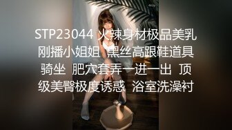 STP23044 火辣身材极品美乳刚播小姐姐  黑丝高跟鞋道具骑坐  肥穴套弄一进一出  顶级美臀极度诱惑  浴室洗澡衬