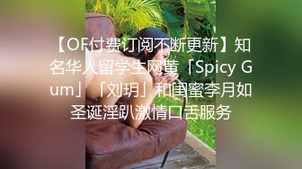 【OF付费订阅不断更新】知名华人留学生网黄「Spicy Gum」「刘玥」和闺蜜李月如圣诞淫趴激情口舌服务