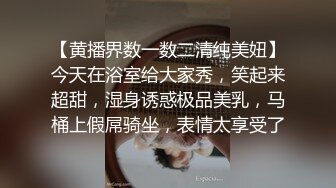 【黄播界数一数二清纯美妞】今天在浴室给大家秀，笑起来超甜，湿身诱惑极品美乳，马桶上假屌骑坐，表情太享受了