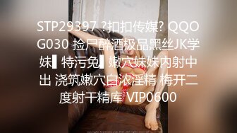 STP29397 ?扣扣传媒? QQOG030 捡尸醉酒极品黑丝JK学妹▌特污兔▌嫩穴妹妹内射中出 浇筑嫩穴白浓淫精 梅开二度射干精库 VIP0600