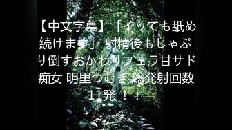 【中文字幕】「イッても舐め続けます」 射精後もしゃぶり倒すおかわりフェラ甘サド痴女 明里つむぎ 総発射回数11発 ！！