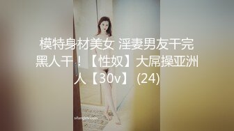 模特身材美女 淫妻男友干完黑人干！【性奴】大屌操亚洲人【30v】 (24)