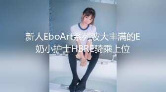 新人EboArt系列波大丰满的E奶小护士HBRE骑乘上位