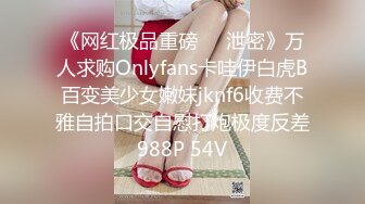 《网红极品重磅❤️泄密》万人求购Onlyfans卡哇伊白虎B百变美少女嫩妹jknf6收费不雅自拍口交自慰打炮极度反差988P 54V