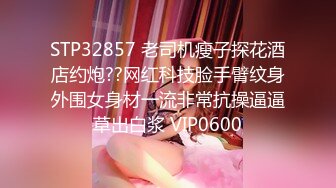 STP32857 老司机瘦子探花酒店约炮??网红科技脸手臂纹身外围女身材一流非常抗操逼逼草出白浆 VIP0600