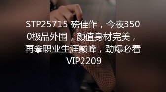 STP25715 磅佳作，今夜3500极品外围，颜值身材完美，再攀职业生涯巅峰，劲爆必看 VIP2209