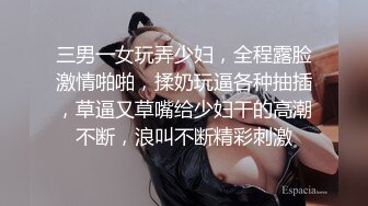 三男一女玩弄少妇，全程露脸激情啪啪，揉奶玩逼各种抽插，草逼又草嘴给少妇干的高潮不断，浪叫不断精彩刺激